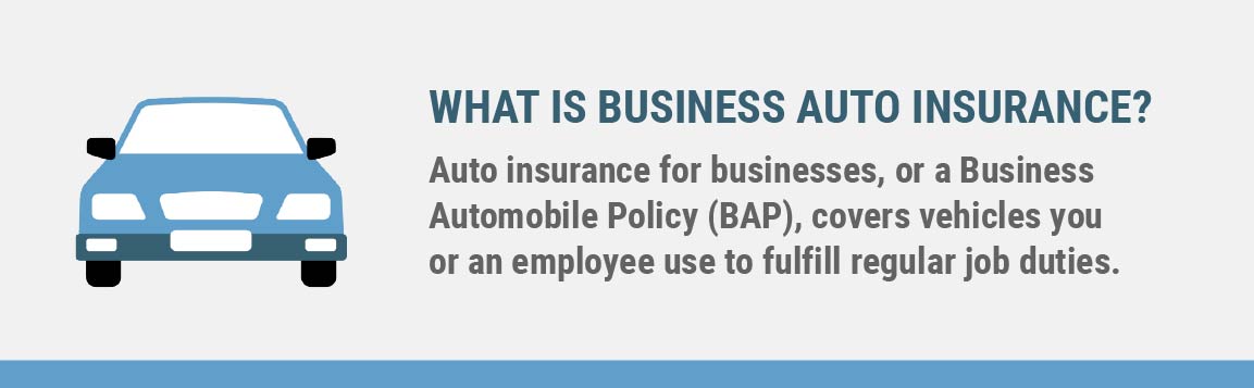 Auto insurance for businesses, or a Business Automobile Policy (BAP), covers vehicles you or an employee use to fulfill regular job duties.